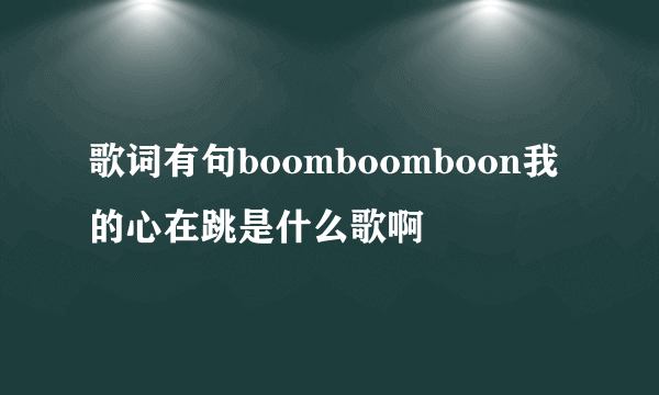 歌词有句boomboomboon我的心在跳是什么歌啊