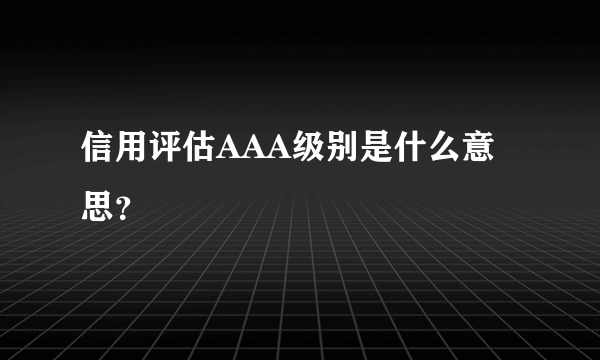 信用评估AAA级别是什么意思？