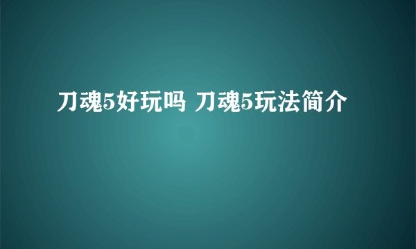刀魂5好玩吗 刀魂5玩法简介