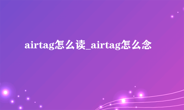 airtag怎么读_airtag怎么念