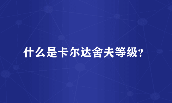 什么是卡尔达舍夫等级？