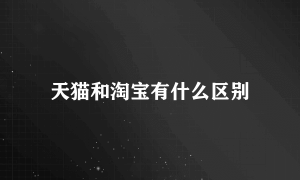 天猫和淘宝有什么区别