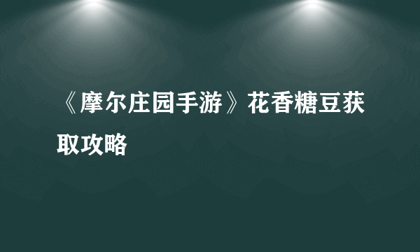 《摩尔庄园手游》花香糖豆获取攻略