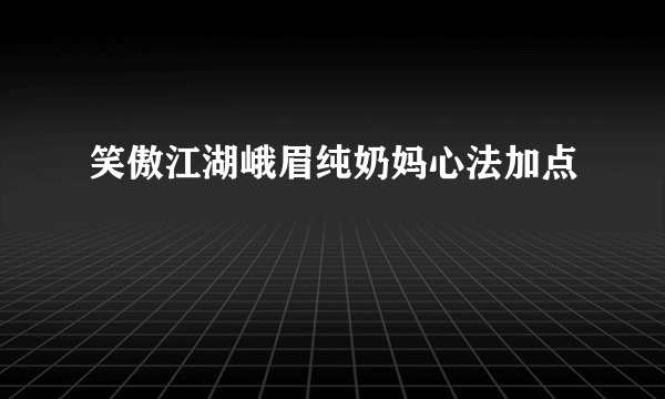 笑傲江湖峨眉纯奶妈心法加点