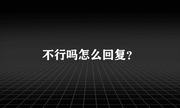 不行吗怎么回复？