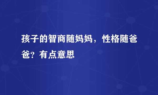 孩子的智商随妈妈，性格随爸爸？有点意思