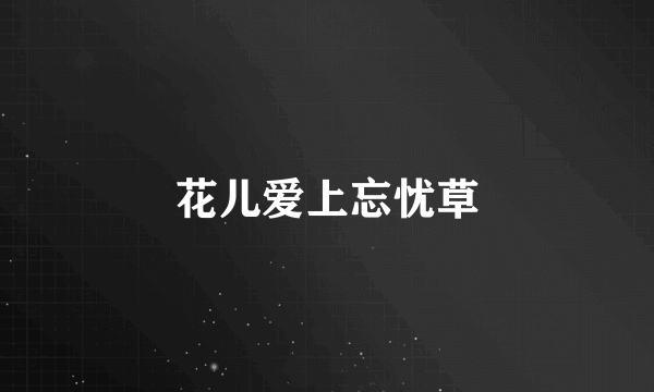 花儿爱上忘忧草
