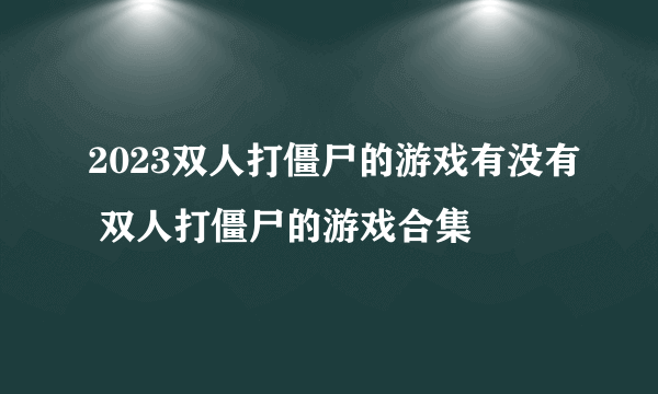 2023双人打僵尸的游戏有没有 双人打僵尸的游戏合集