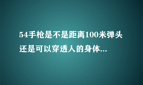 54手枪是不是距离100米弹头还是可以穿透人的身体?它的最大射程是多少米？