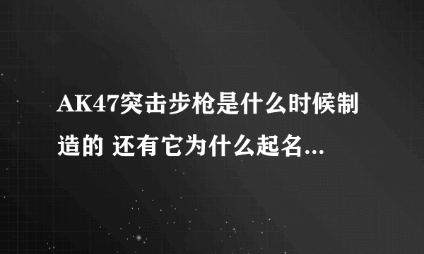 AK47突击步枪是什么时候制造的 还有它为什么起名叫AK47