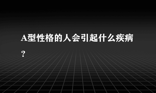 A型性格的人会引起什么疾病？