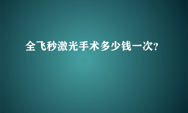 全飞秒激光手术多少钱一次？