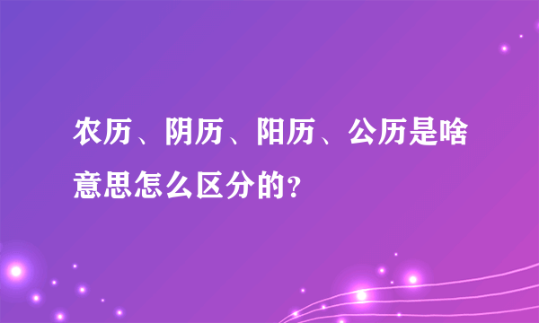农历、阴历、阳历、公历是啥意思怎么区分的？