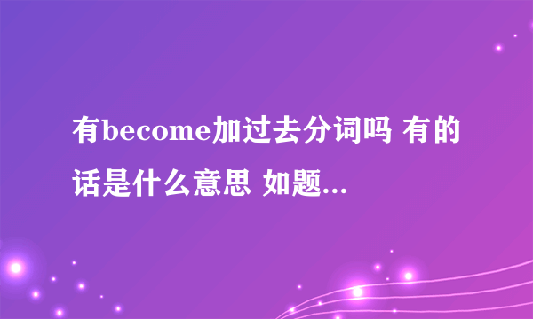有become加过去分词吗 有的话是什么意思 如题 求大神