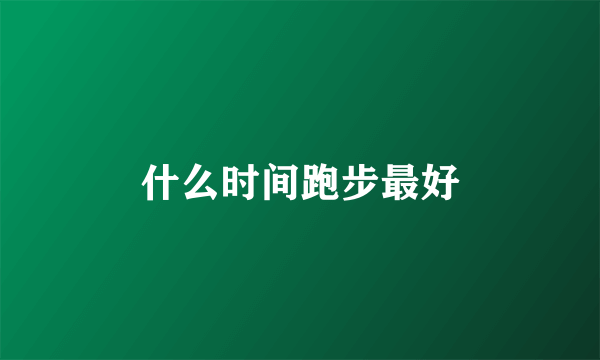 什么时间跑步最好