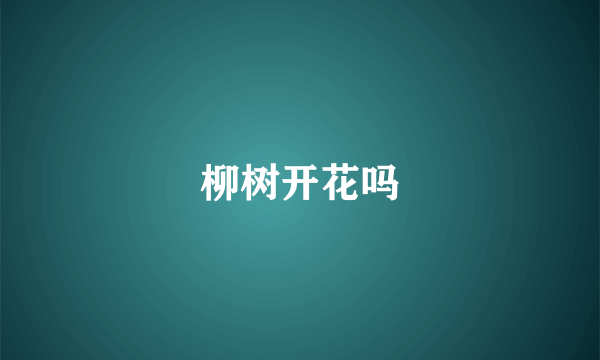 柳树开花吗