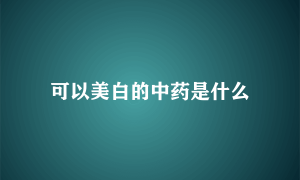 可以美白的中药是什么