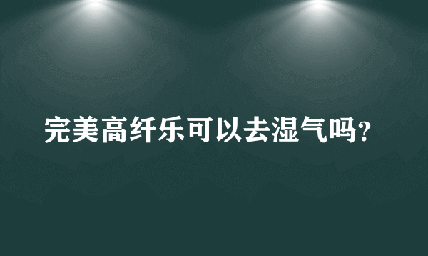 完美高纤乐可以去湿气吗？