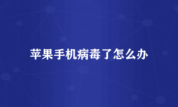 苹果手机病毒了怎么办
