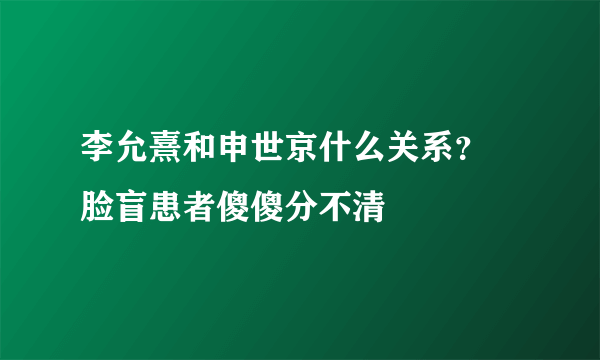 李允熹和申世京什么关系？ 脸盲患者傻傻分不清