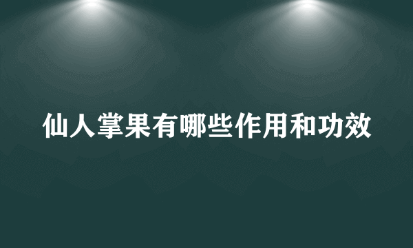 仙人掌果有哪些作用和功效