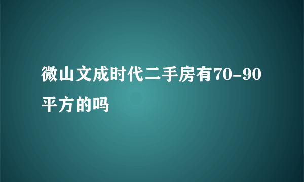 微山文成时代二手房有70-90平方的吗
