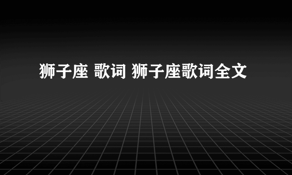 狮子座 歌词 狮子座歌词全文