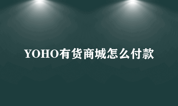 YOHO有货商城怎么付款