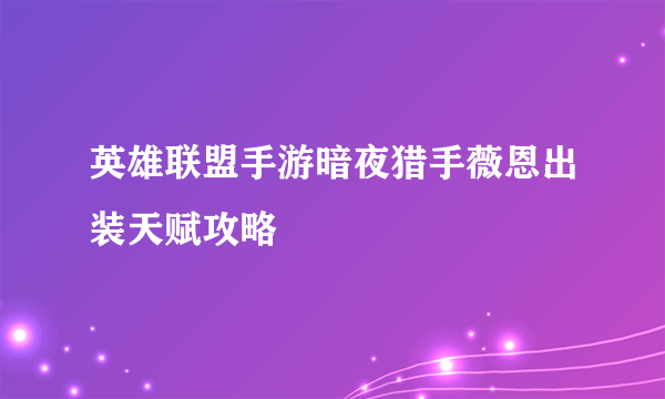 英雄联盟手游暗夜猎手薇恩出装天赋攻略