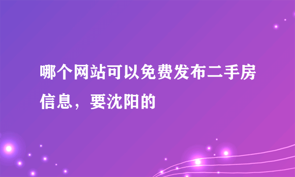 哪个网站可以免费发布二手房信息，要沈阳的