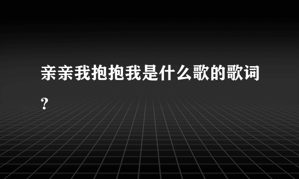 亲亲我抱抱我是什么歌的歌词？