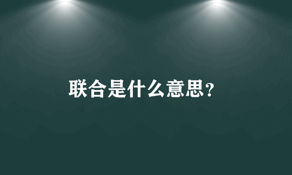 联合是什么意思？