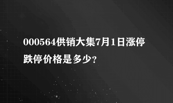 000564供销大集7月1日涨停跌停价格是多少？