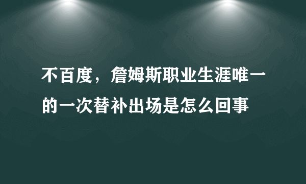 不百度，詹姆斯职业生涯唯一的一次替补出场是怎么回事