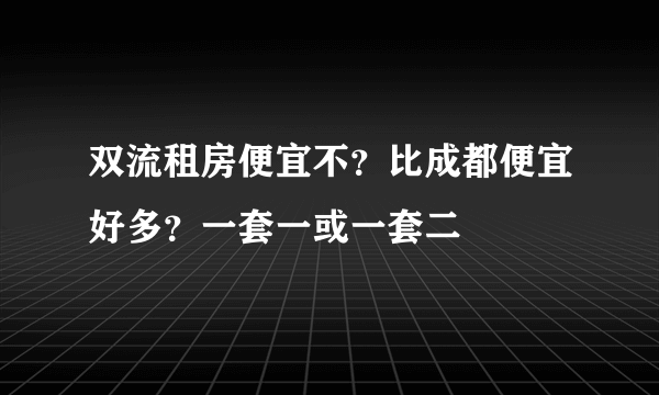 双流租房便宜不？比成都便宜好多？一套一或一套二