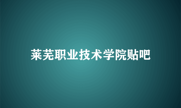 莱芜职业技术学院贴吧