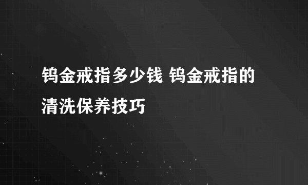 钨金戒指多少钱 钨金戒指的清洗保养技巧