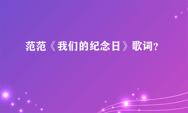 范范《我们的纪念日》歌词？