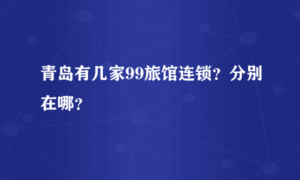 青岛有几家99旅馆连锁？分别在哪？