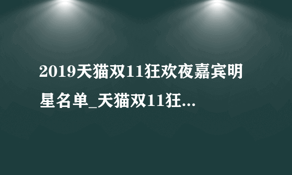 2019天猫双11狂欢夜嘉宾明星名单_天猫双11狂欢夜什么时候开始