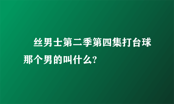 屌丝男士第二季第四集打台球那个男的叫什么?