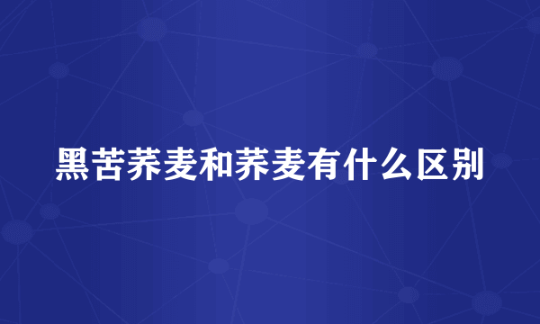 黑苦荞麦和荞麦有什么区别