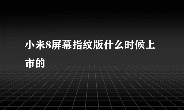 小米8屏幕指纹版什么时候上市的