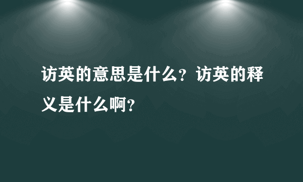访英的意思是什么？访英的释义是什么啊？