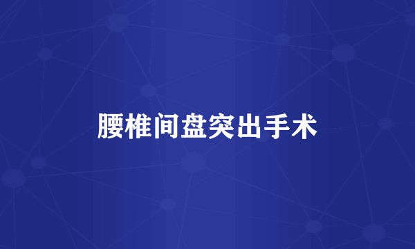 腰椎间盘突出手术