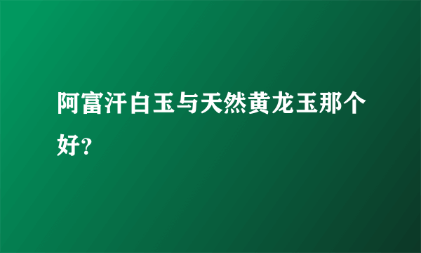 阿富汗白玉与天然黄龙玉那个好？
