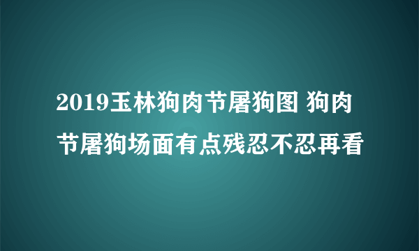 2019玉林狗肉节屠狗图 狗肉节屠狗场面有点残忍不忍再看