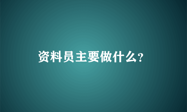 资料员主要做什么？