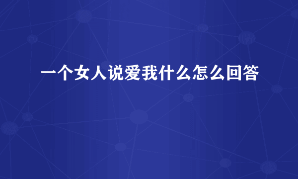 一个女人说爱我什么怎么回答