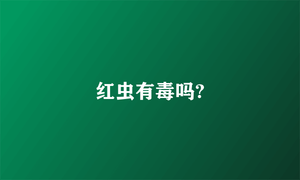 红虫有毒吗?